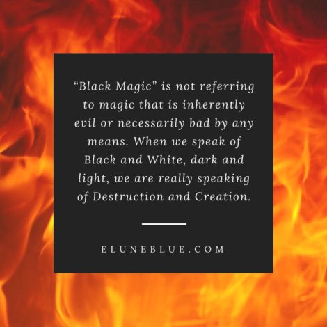 “Black Magic” is not referring to magic that is inherently evil or necessarily bad by any means. When we speak of Black and White, dark and light, we are really speaking of Destruction and Creation. -- Is Black Magic Dangerous?